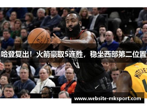 哈登复出！火箭豪取5连胜，稳坐西部第二位置