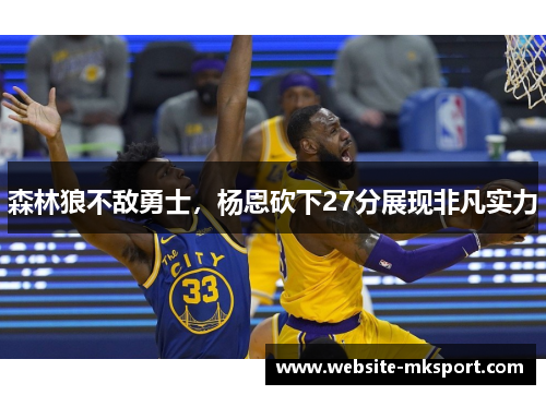 森林狼不敌勇士，杨恩砍下27分展现非凡实力