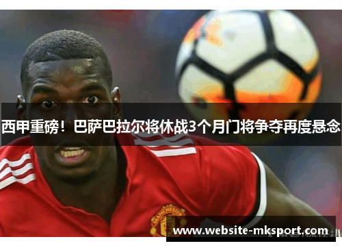 西甲重磅！巴萨巴拉尔将休战3个月门将争夺再度悬念