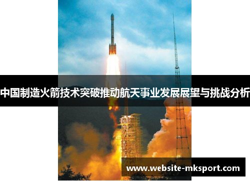 中国制造火箭技术突破推动航天事业发展展望与挑战分析