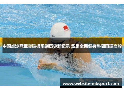 中国蛙泳冠军突破极限创历史新纪录 激励全民健身热潮再攀高峰