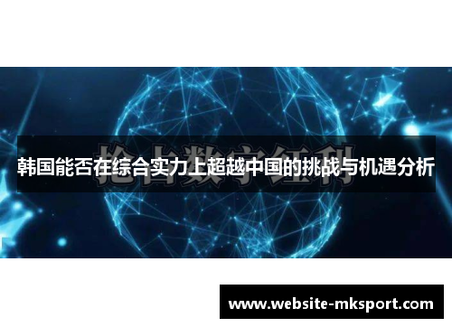 韩国能否在综合实力上超越中国的挑战与机遇分析